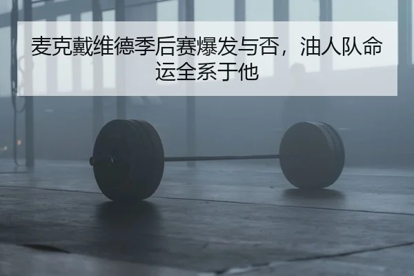 麦克戴维德季后赛爆发与否，油人队命运全系于他